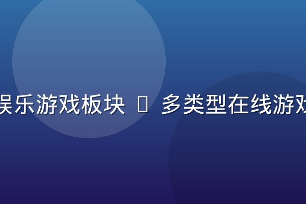 星空娱乐游戏板块 — 多类型在线游戏体验